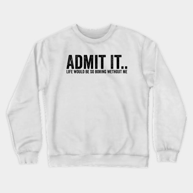 Admit It Life Would Be So Boring Wethout Me Black Crewneck Sweatshirt by GuuuExperience